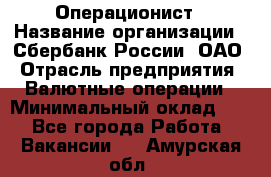 Операционист › Название организации ­ Сбербанк России, ОАО › Отрасль предприятия ­ Валютные операции › Минимальный оклад ­ 1 - Все города Работа » Вакансии   . Амурская обл.